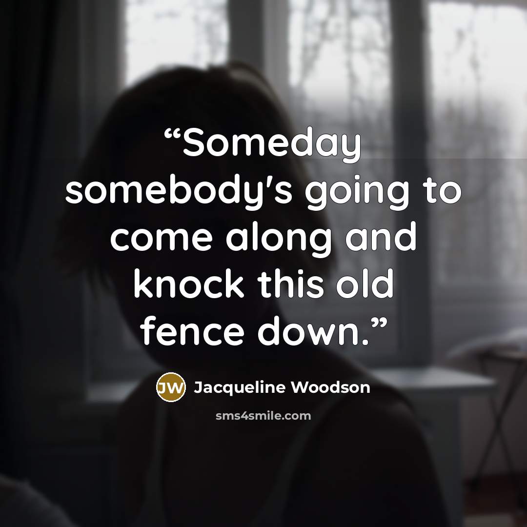 “Someday somebody's going to come along and knock this old fence down.” quote by Jacqueline Woodson