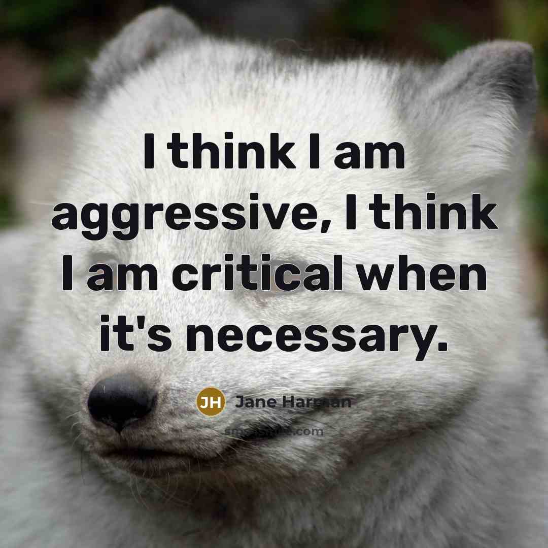 “I think I am aggressive, I think I am critical…” quote by Jane Harman