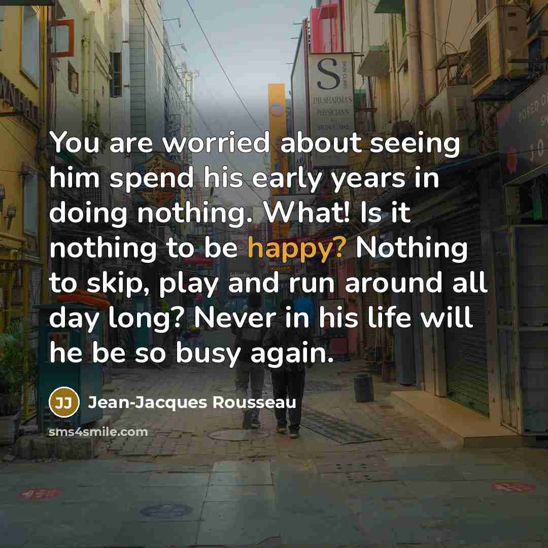 “You are worried about seeing him spend his early years…” quote by Jean-Jacques Rousseau