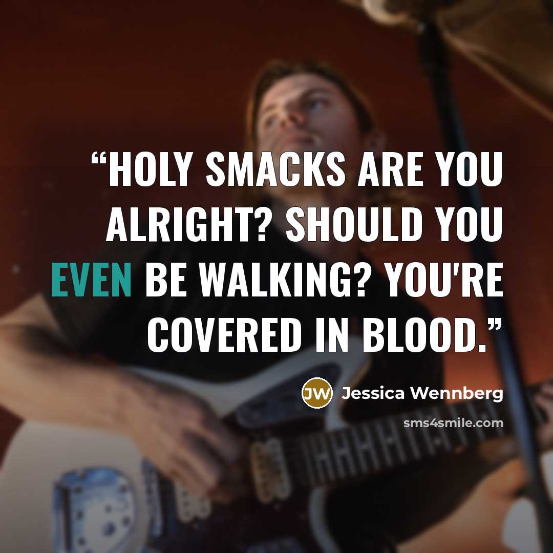 “Holy smacks are you alright? Should you even be walking? You're covered in blood.” quote by Jessica Wennberg
