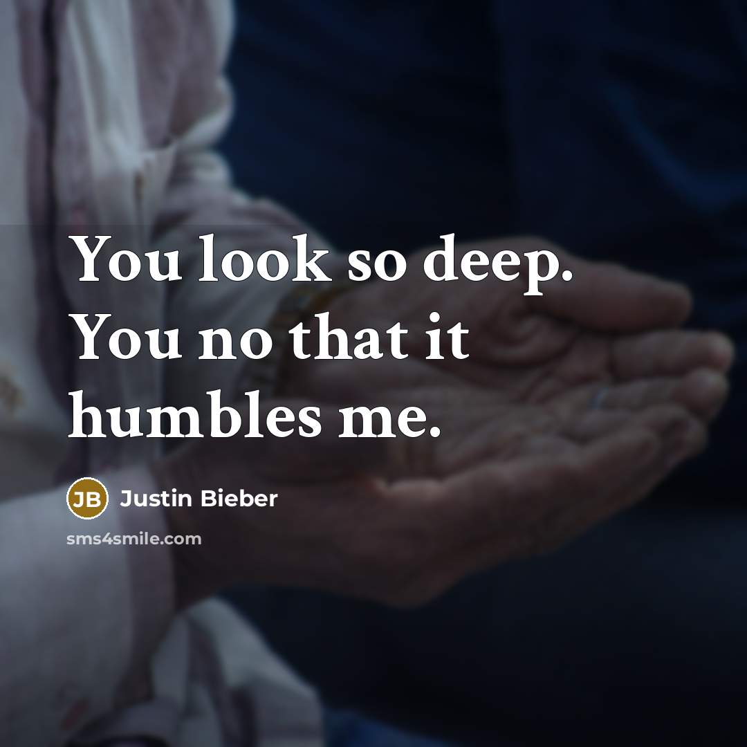 “You look so deep. You no that it humbles me.” quote by Justin Bieber