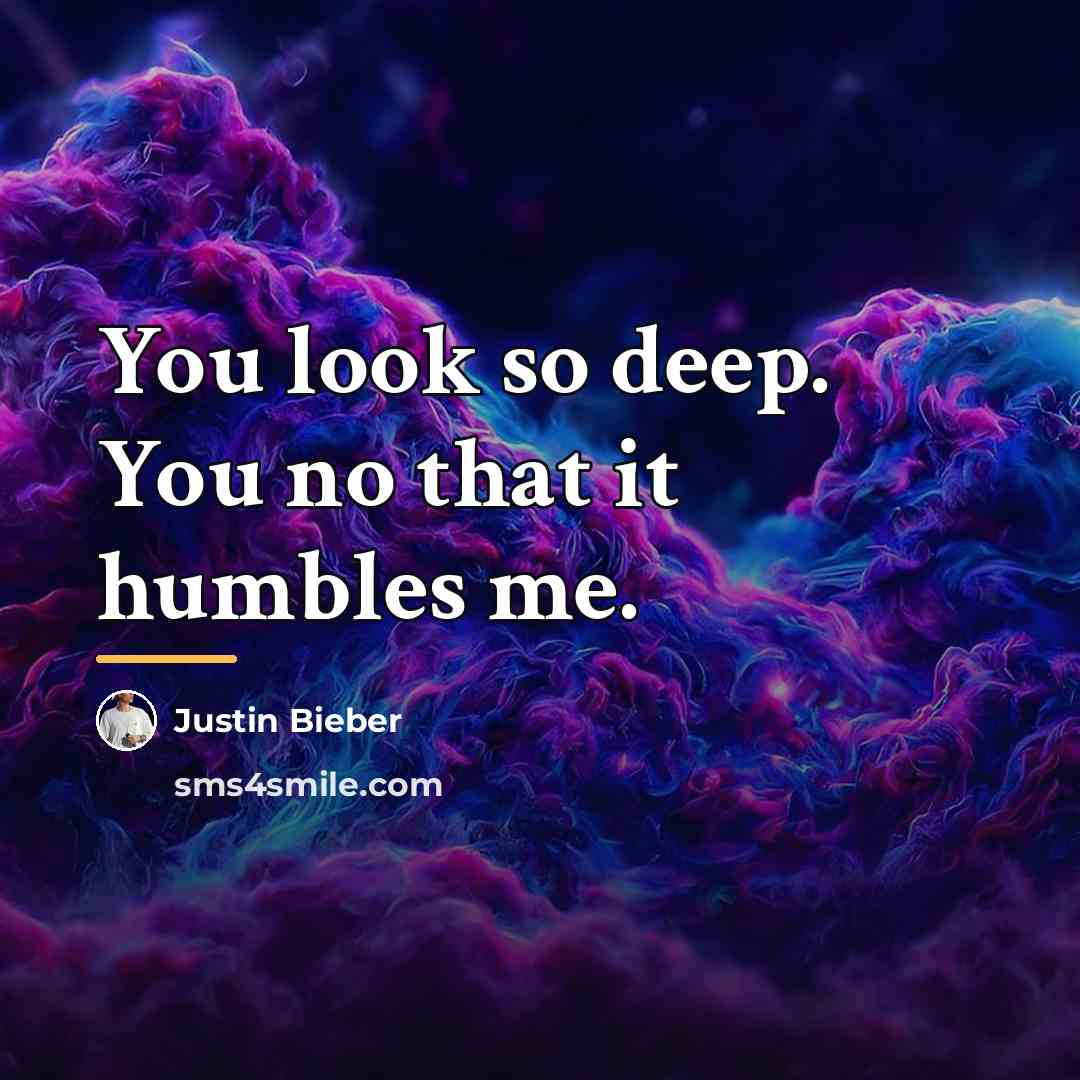 “You look so deep. You no that it humbles me.…” quote by Justin Bieber