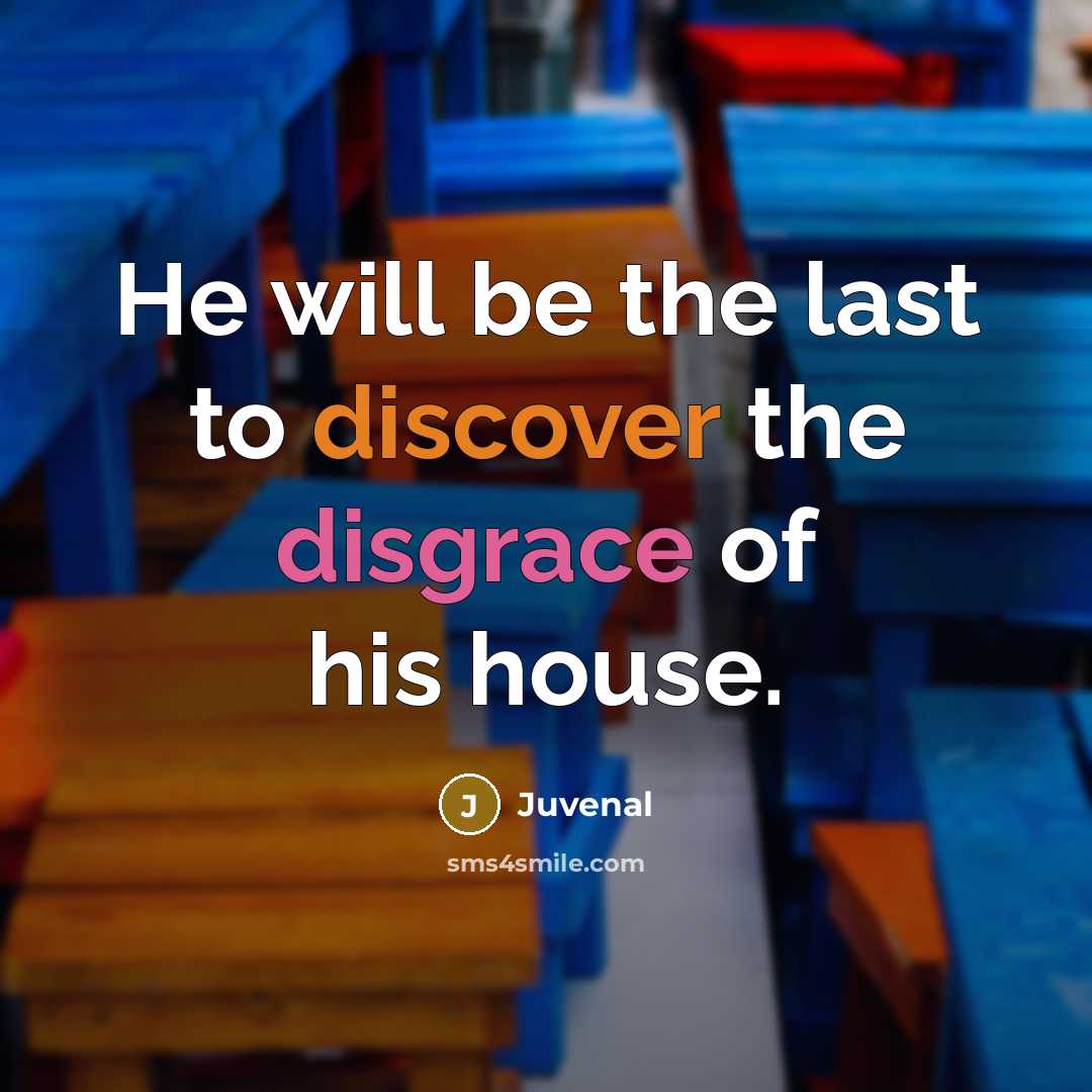 “He will be the last to discover the disgrace of his house.” quote by Juvenal