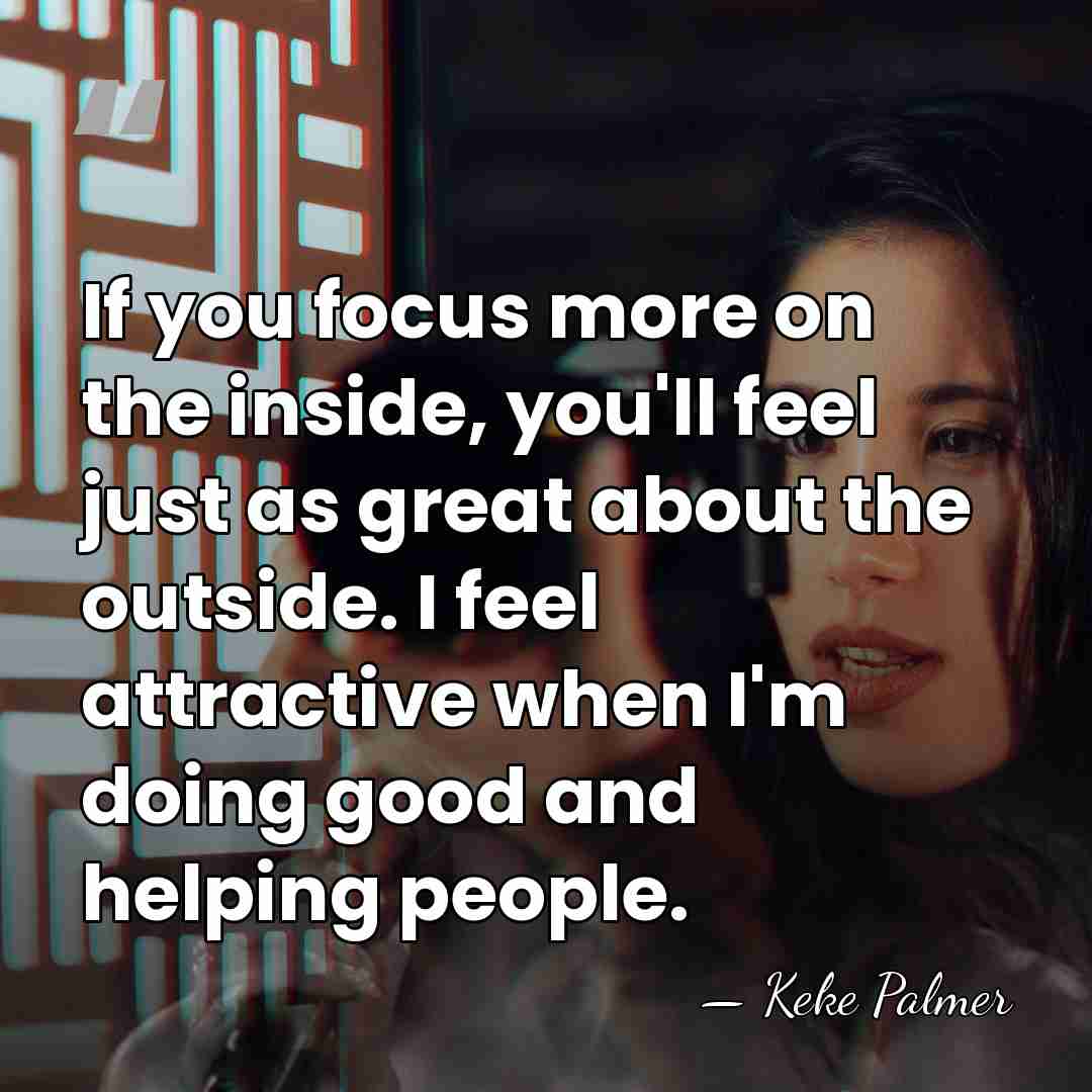 If you focus more on the inside, you'll feel just as great&hellip; - Keke Palmer