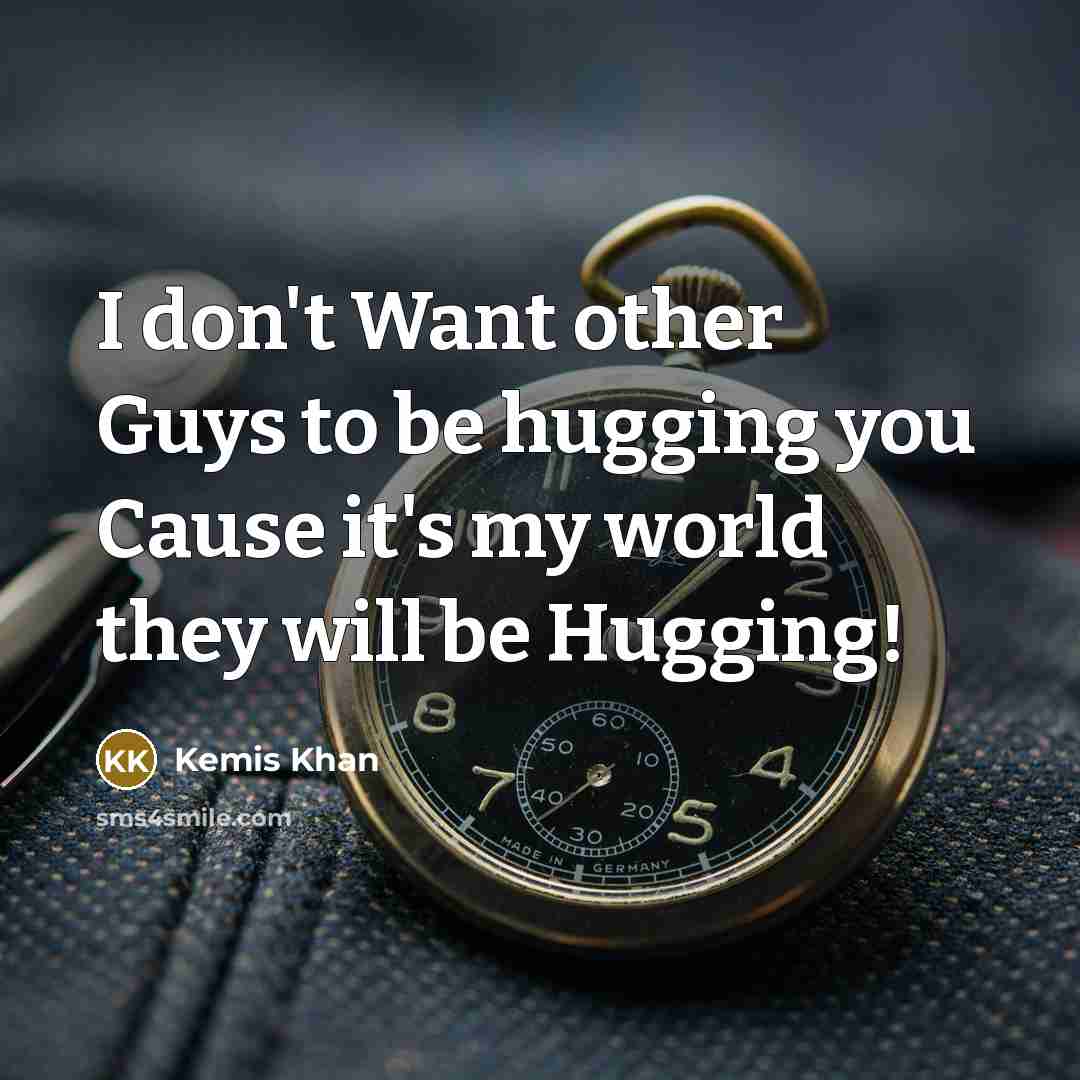 “I don't Want other Guys to be hugging you Cause it's my world they will be Hugging!” quote by Kemis Khan