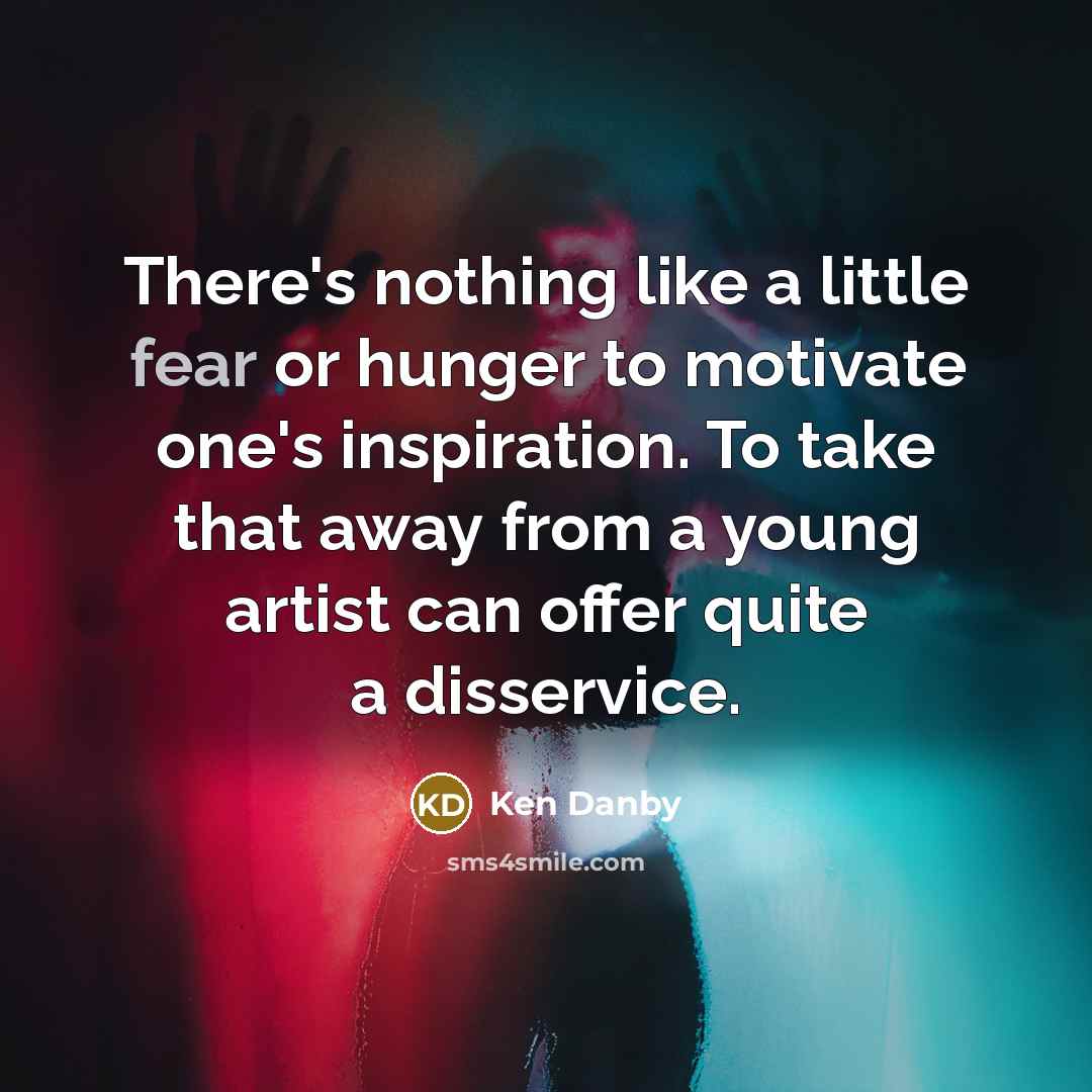 “There's nothing like a little fear or hunger to motivate…” quote by Ken Danby