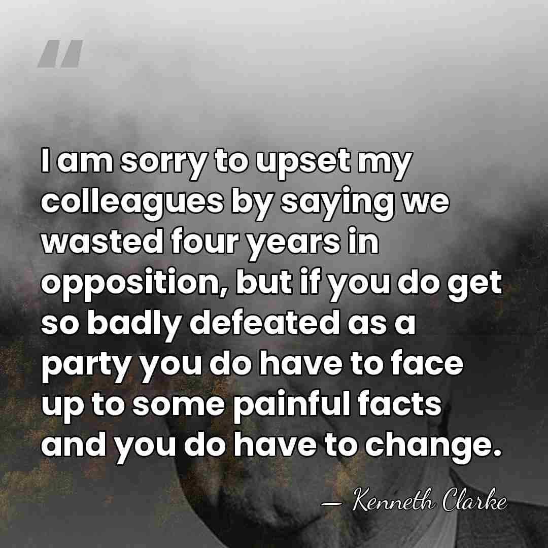 I am sorry to upset my colleagues by saying we wasted four&hellip; - Kenneth Clarke