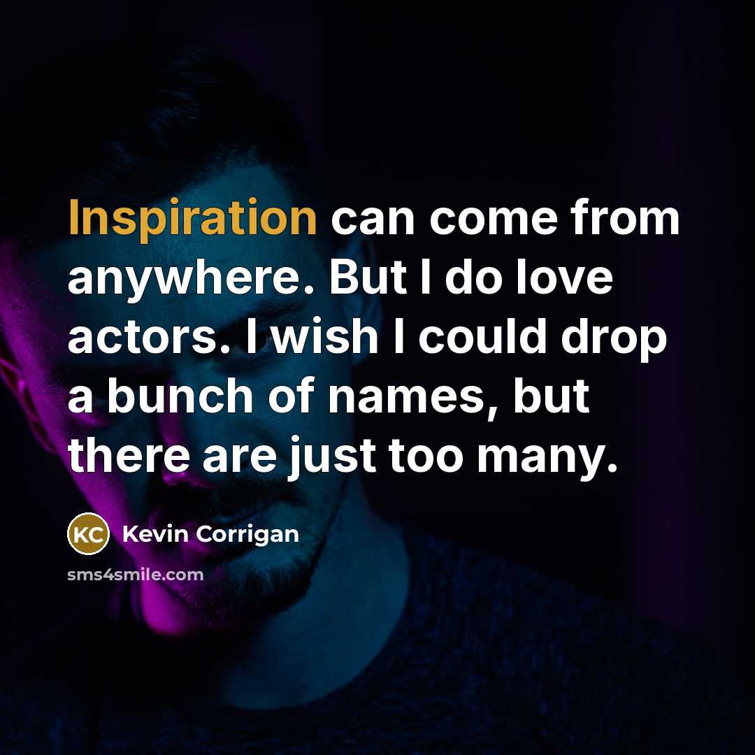 “Inspiration can come from anywhere. But I do love actors.…” quote by Kevin Corrigan