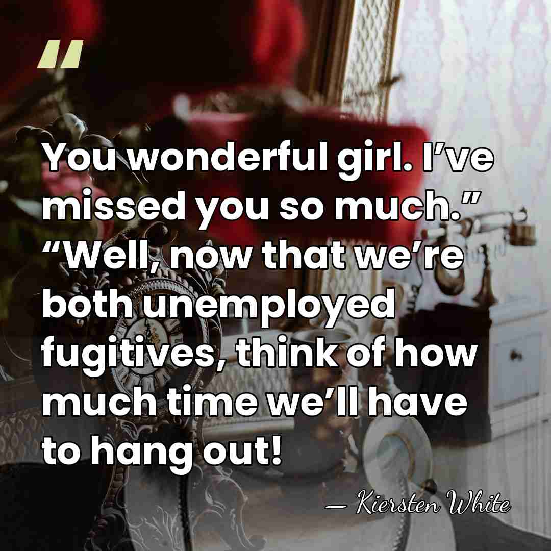 You wonderful girl. I’ve missed you so much.” “Well, now that we’re&hellip; - Kiersten White