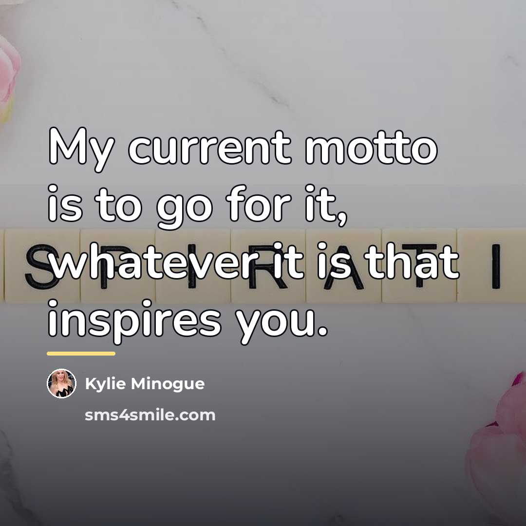 “My current motto is to go for it, whatever it…” quote by Kylie Minogue