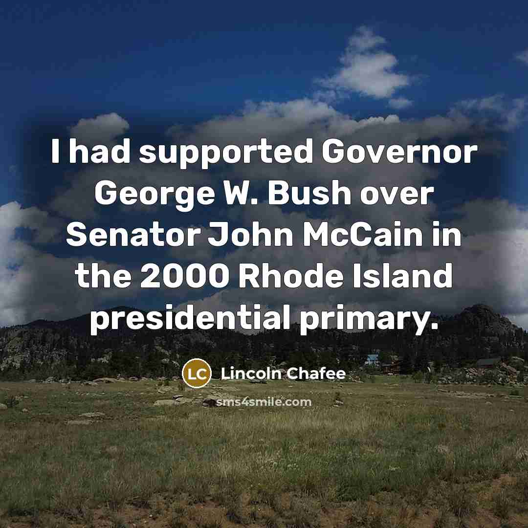 “I had supported Governor George W. Bush over Senator John McCain in the 2000 Rhode Island presidential primary.” quote by Lincoln Chafee