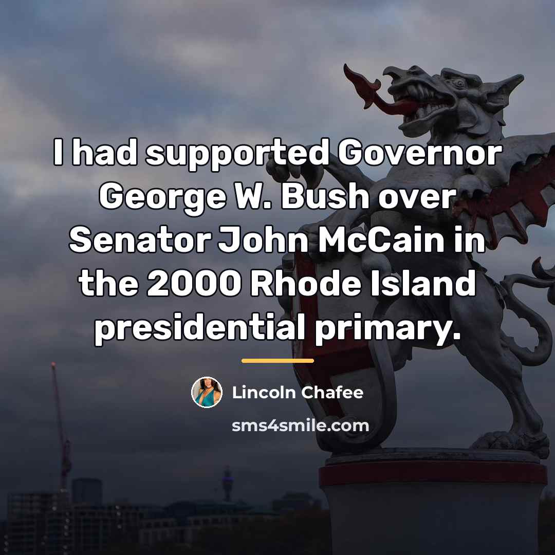 “I had supported Governor George W. Bush over Senator John…” quote by Lincoln Chafee