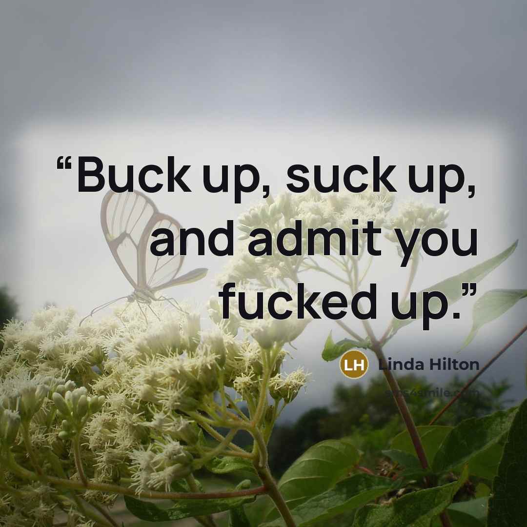 “Buck up, suck up, and admit you fucked up.” quote by Linda Hilton