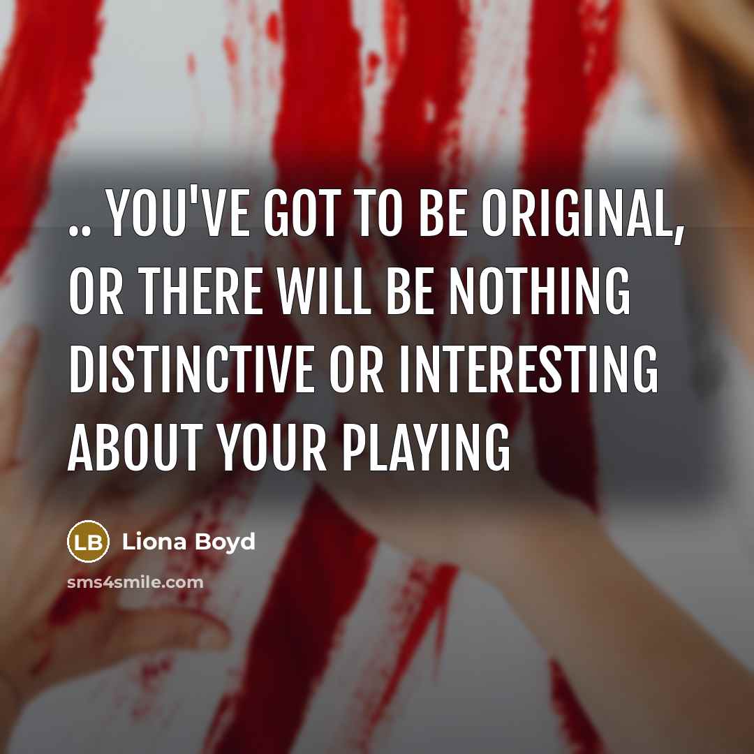 “.. you've got to be original, or there will be…” quote by Liona Boyd