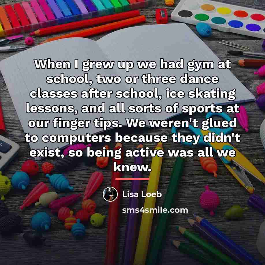 “When I grew up we had gym at school, two…” quote by Lisa Loeb