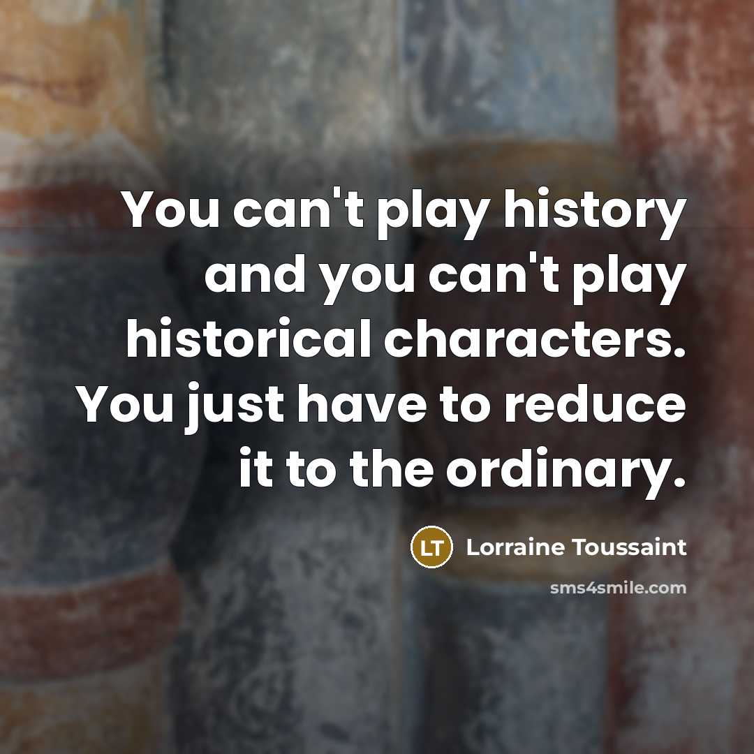 “You can't play history and you can't play historical characters.…” quote by Lorraine Toussaint