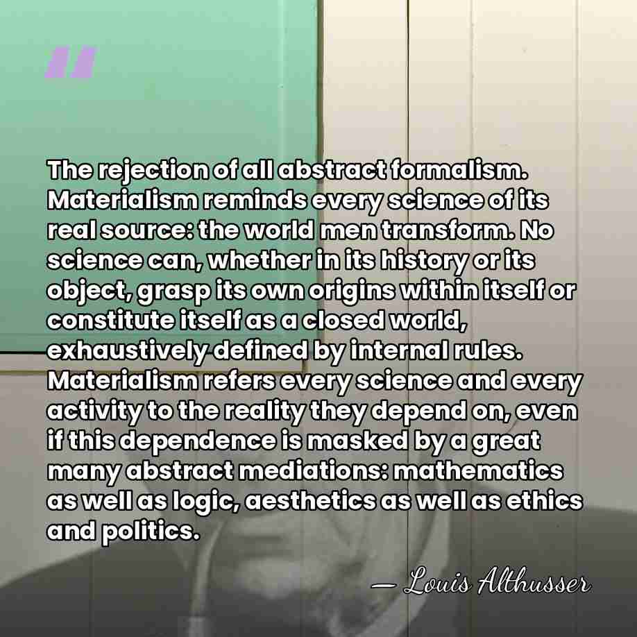 The rejection of all abstract formalism. Materialism reminds every science of its&hellip; - Louis Althusser