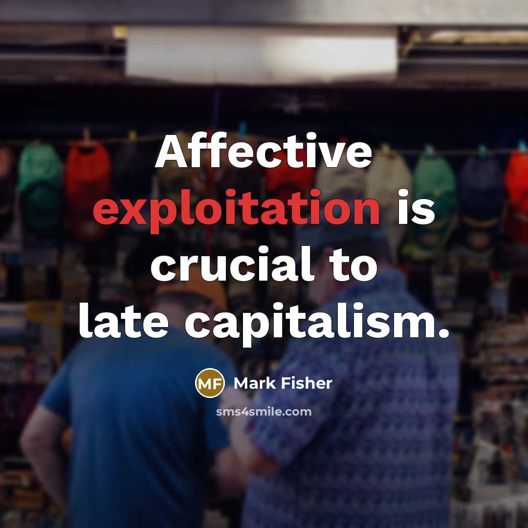 “Affective exploitation is crucial to late capitalism.…” quote by Mark Fisher