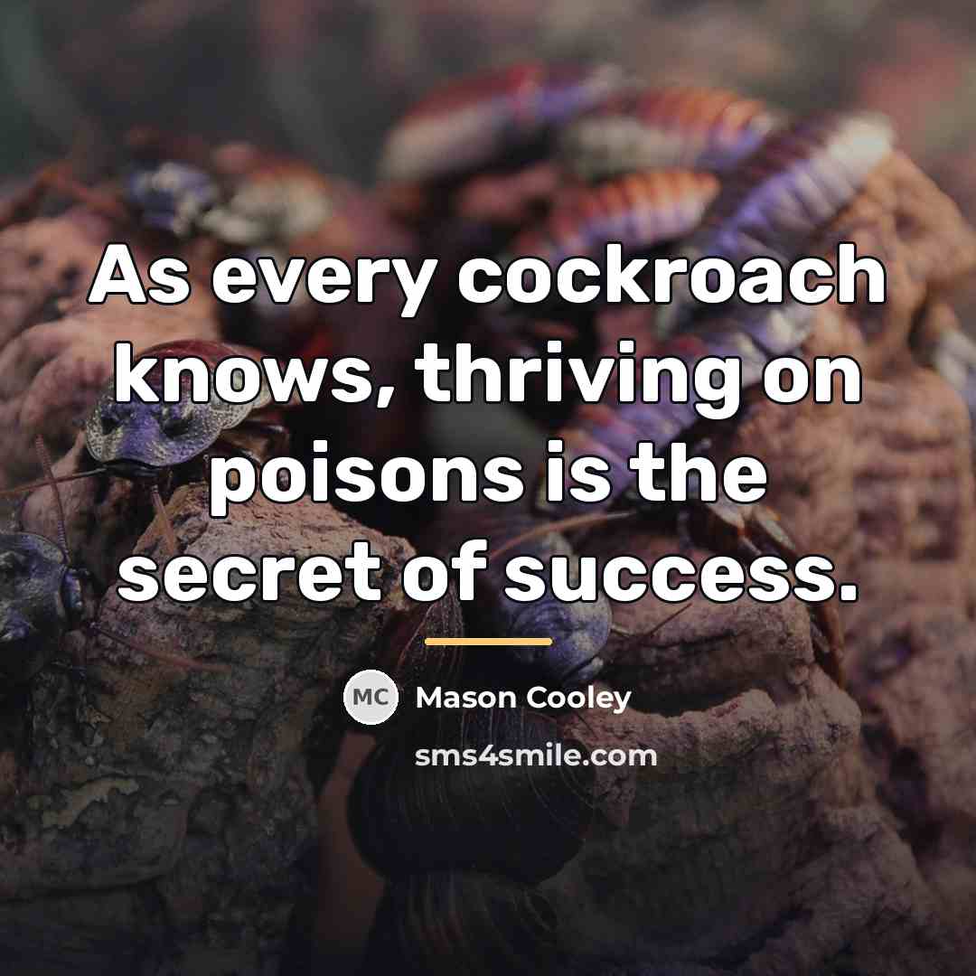 “As every cockroach knows, thriving on poisons is the secret…” quote by Mason Cooley