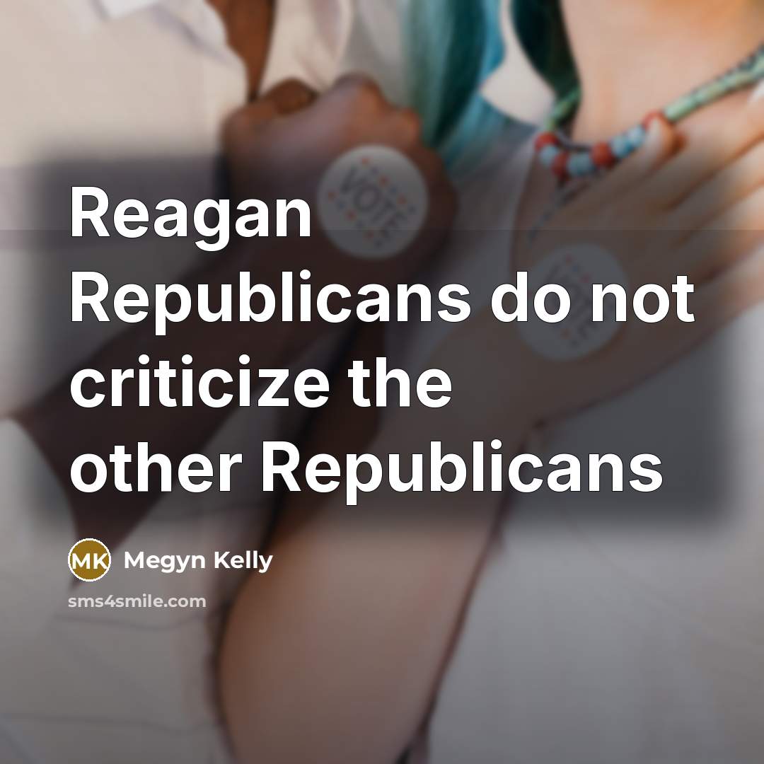 “Reagan Republicans do not criticize the other Republicans…” quote by Megyn Kelly
