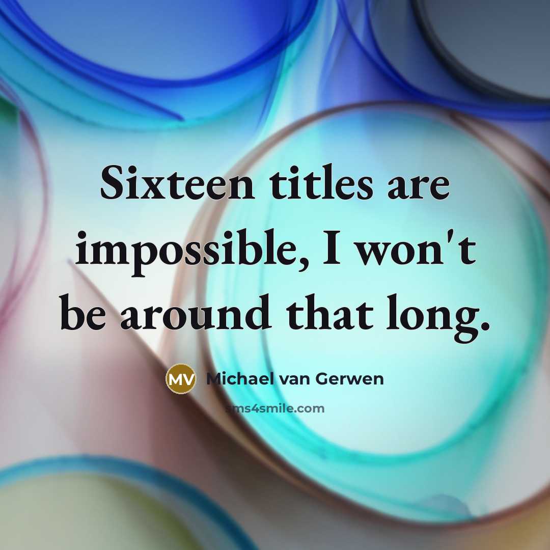 “Sixteen titles are impossible, I won't be around that long.…” quote by Michael van Gerwen
