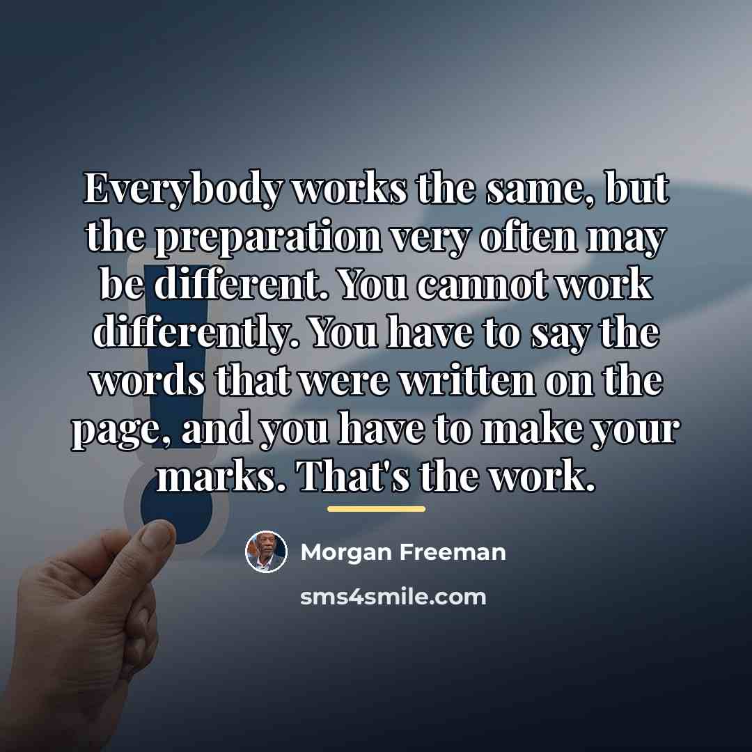 “Everybody works the same, but the preparation very often may…” quote by Morgan Freeman