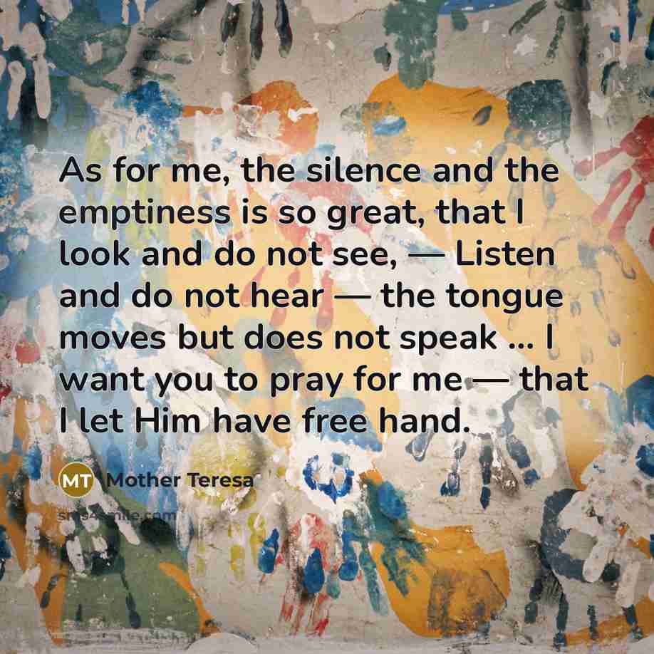 “As for me, the silence and the emptiness is so…” quote by Mother Teresa