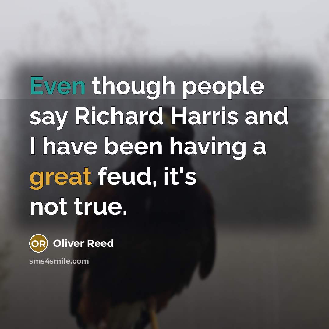 “Even though people say Richard Harris and I have been having a great feud, it's not true.” quote by Oliver Reed
