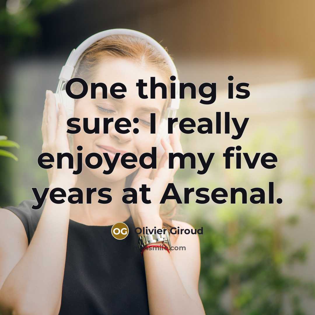 “One thing is sure: I really enjoyed my five years…” quote by Olivier Giroud