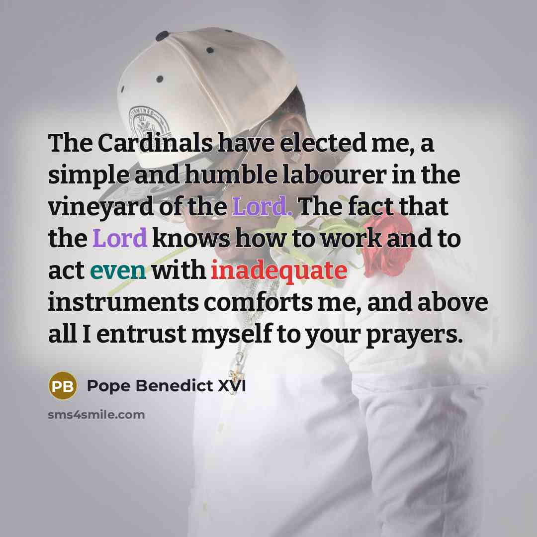 “The Cardinals have elected me, a simple and humble labourer…” quote by Pope Benedict XVI