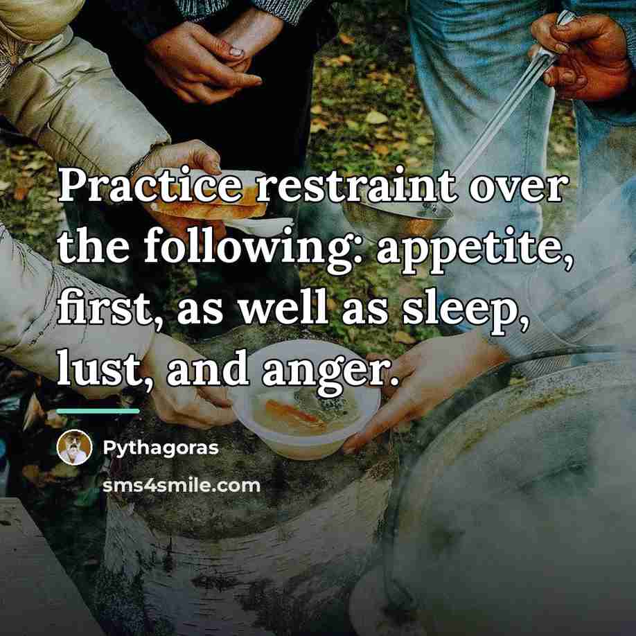 “Practice restraint over the following: appetite, first, as well as…” quote by Pythagoras