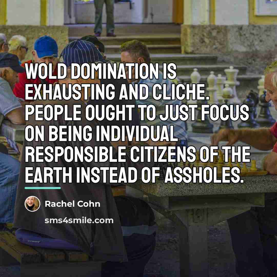 “Wold domination is exhausting and cliche. People ought to just…” quote by Rachel Cohn
