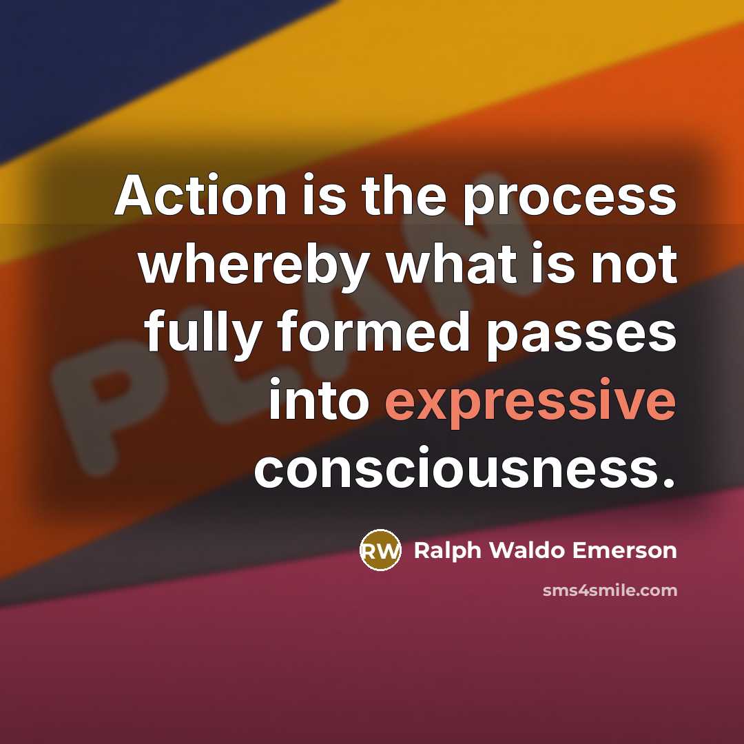“Action is the process whereby what is not fully formed…” quote by Ralph Waldo Emerson