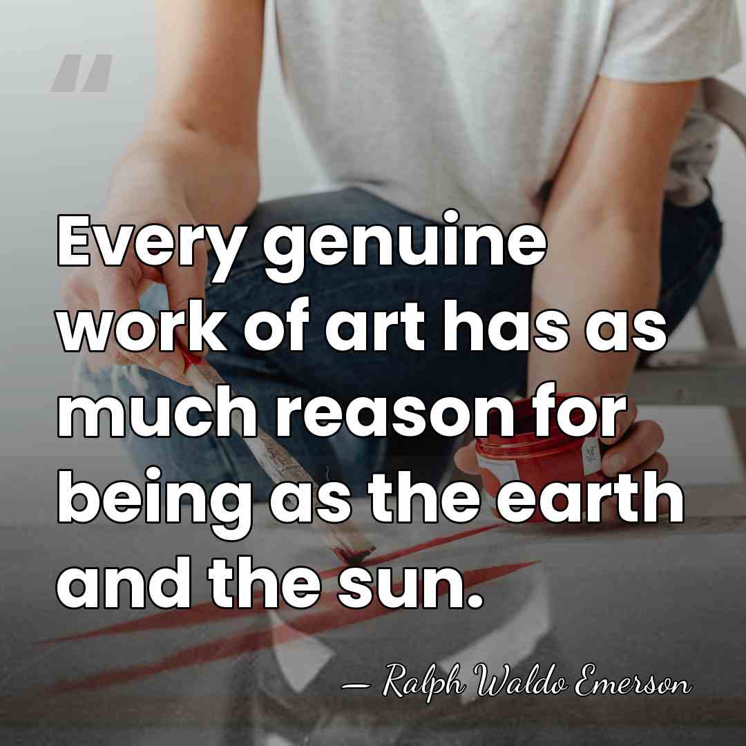 Every genuine work of art has as much reason for being as&hellip; - Ralph Waldo Emerson