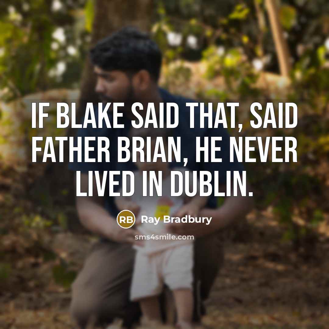 “If Blake said that, said Father Brian, he never lived…” quote by Ray Bradbury