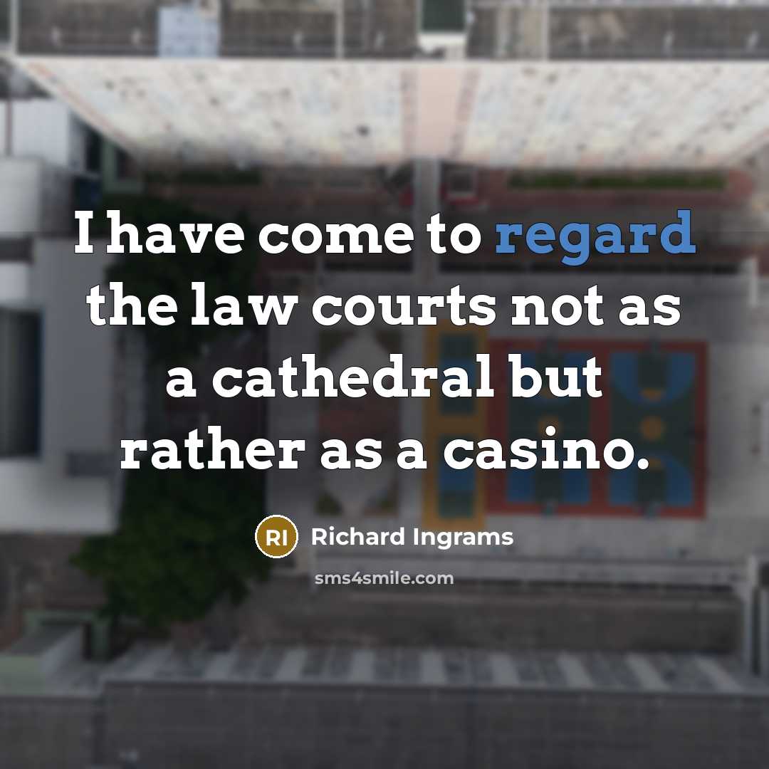 “I have come to regard the law courts not as a cathedral but rather as a casino.” quote by Richard Ingrams