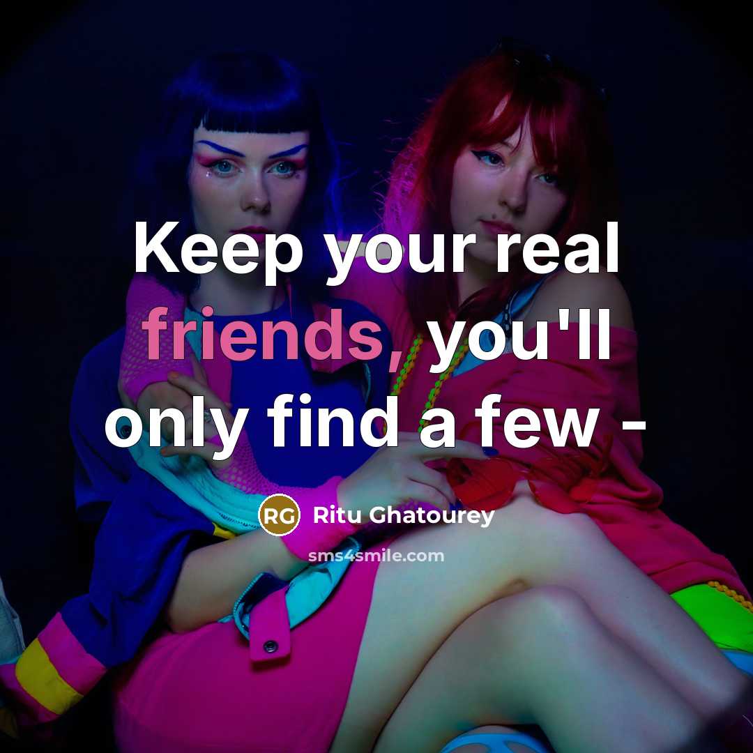 “Keep your real friends, you'll only find a few -” quote by Ritu Ghatourey