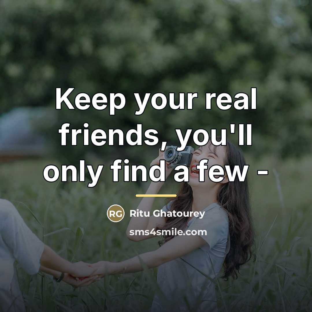 “Keep your real friends, you'll only find a few -…” quote by Ritu Ghatourey