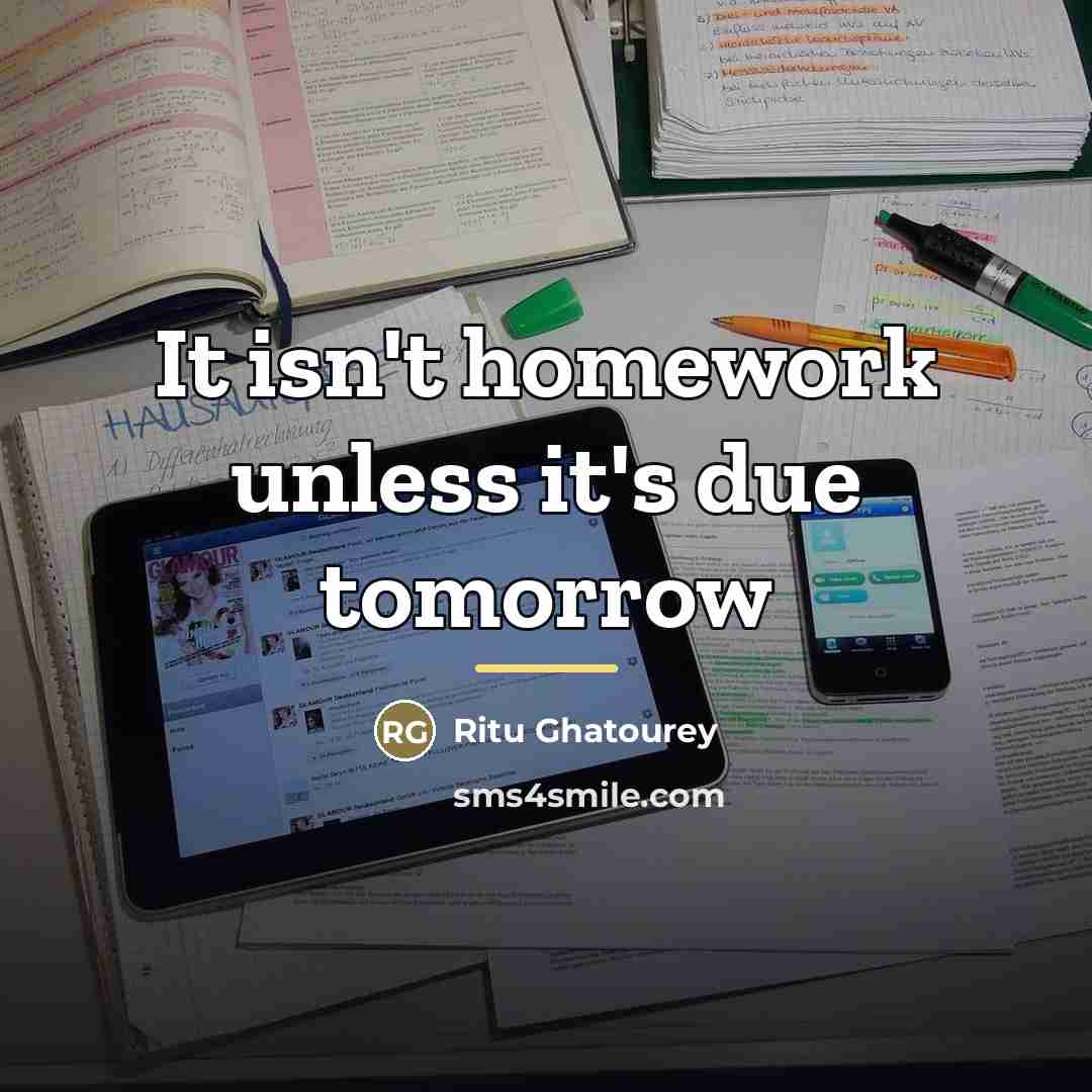 “It isn't homework unless it's due tomorrow…” quote by Ritu Ghatourey