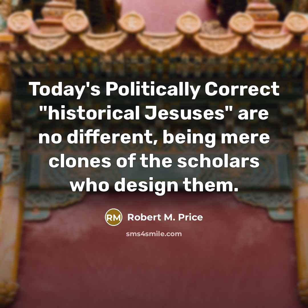 “Today's Politically Correct "historical Jesuses" are no different, being mere…” quote by Robert M. Price