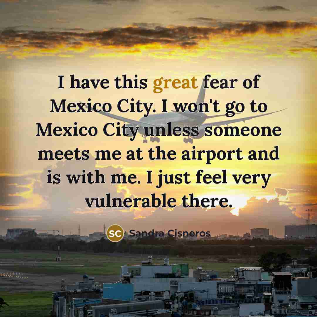 “I have this great fear of Mexico City. I won't…” quote by Sandra Cisneros