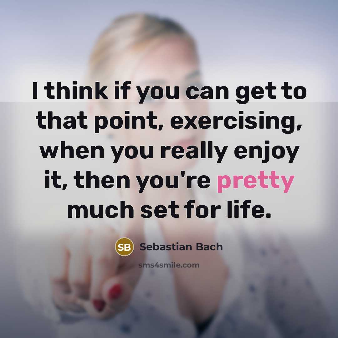 “I think if you can get to that point, exercising,…” quote by Sebastian Bach