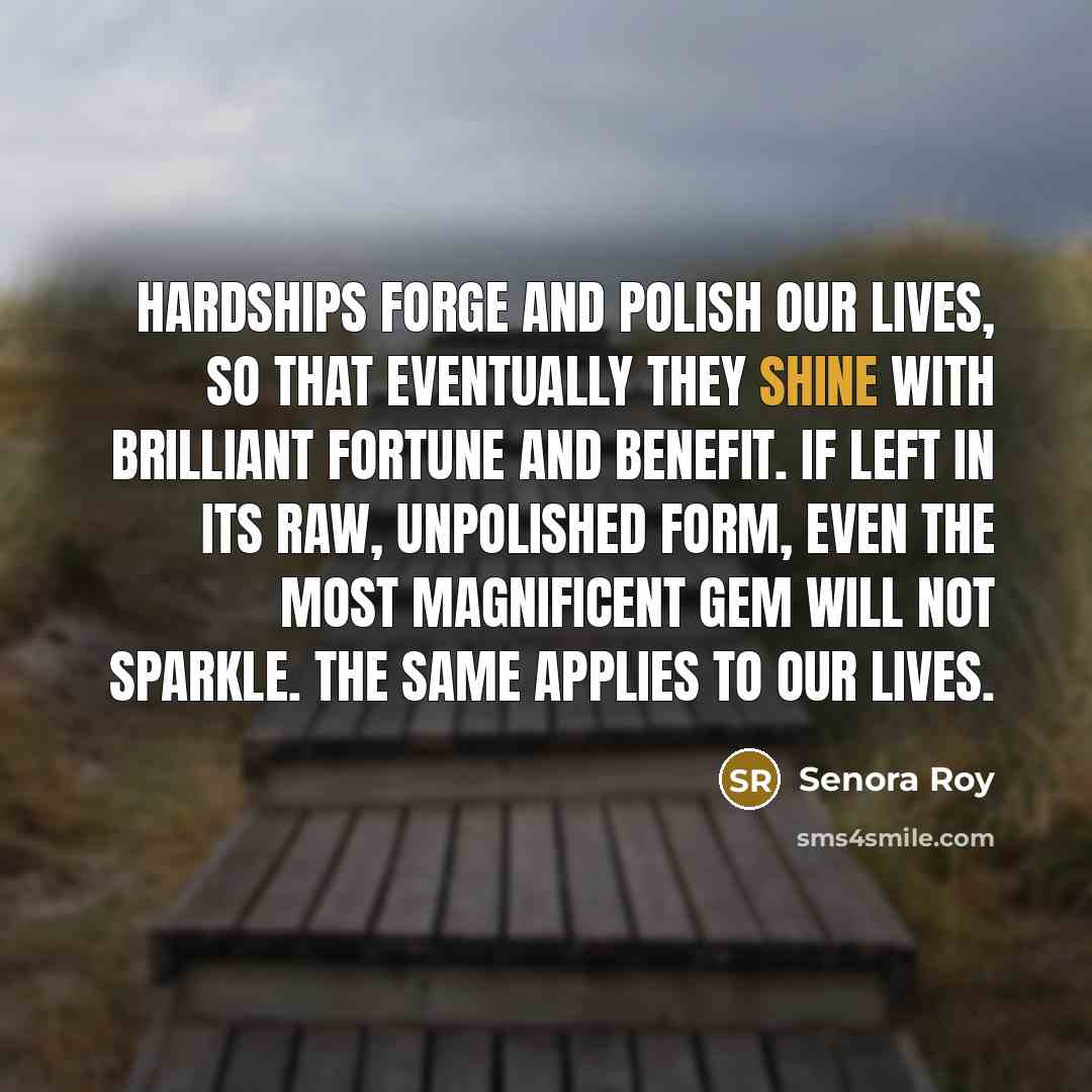 “Hardships forge and polish our lives, so that eventually they…” quote by Senora Roy