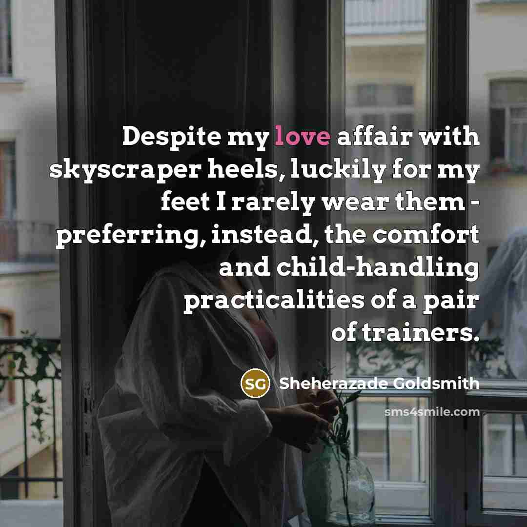 “Despite my love affair with skyscraper heels, luckily for my…” quote by Sheherazade Goldsmith