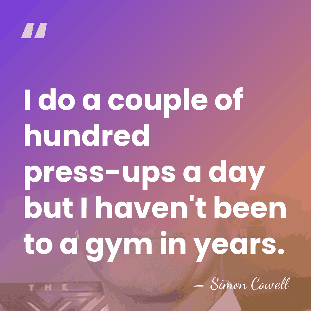 I do a couple of hundred press-ups a day but I haven't&hellip; - Simon Cowell