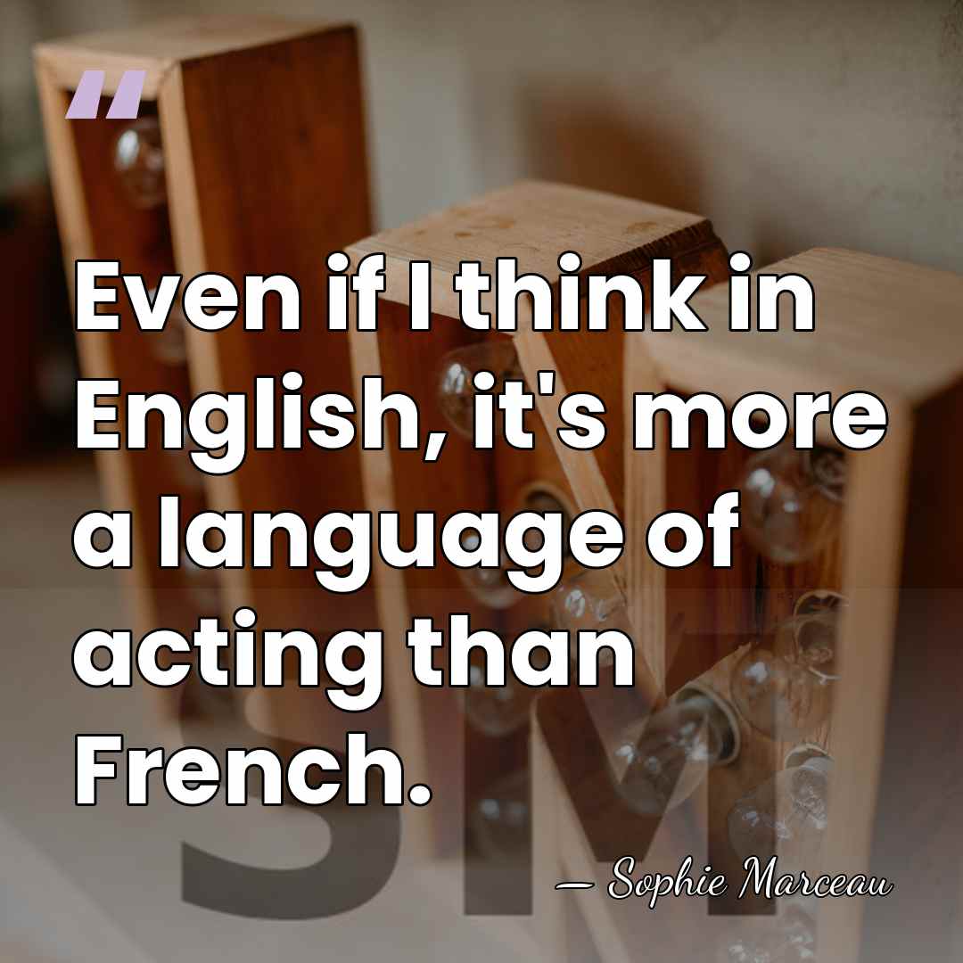 Even if I think in English, it's more a language of acting&hellip; - Sophie Marceau