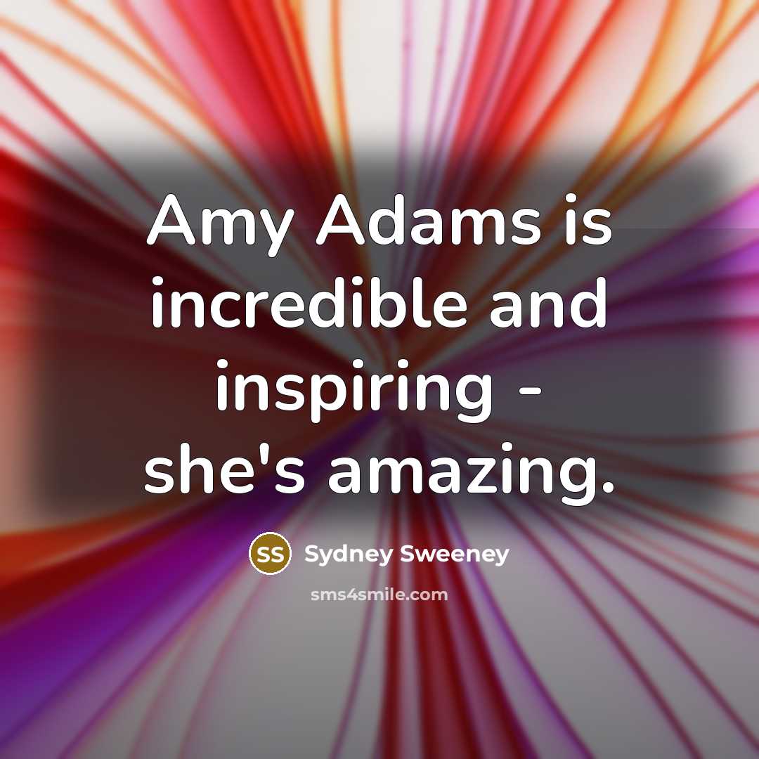 “Amy Adams is incredible and inspiring - she's amazing.…” quote by Sydney Sweeney