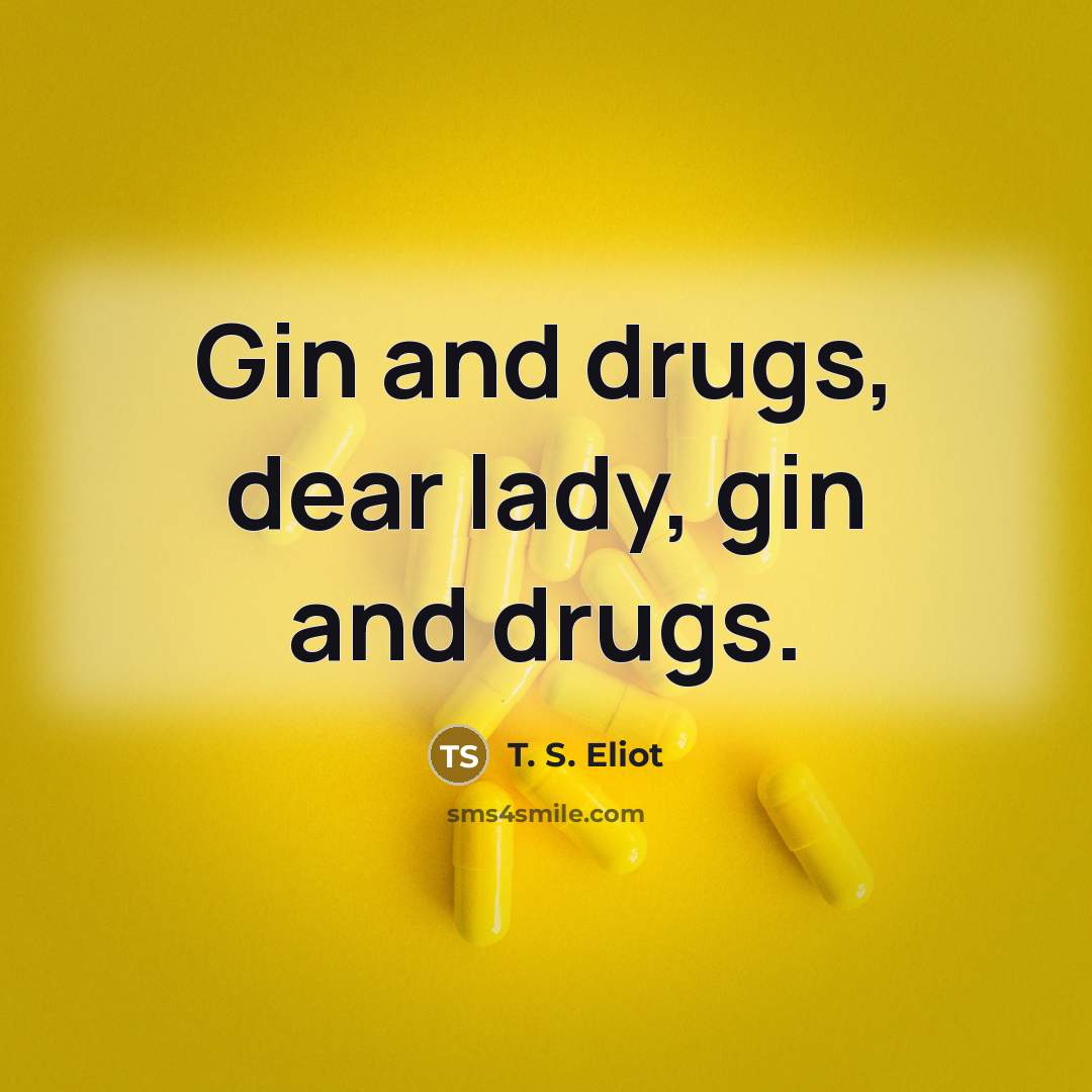 “Gin and drugs, dear lady, gin and drugs.…” quote by T. S. Eliot