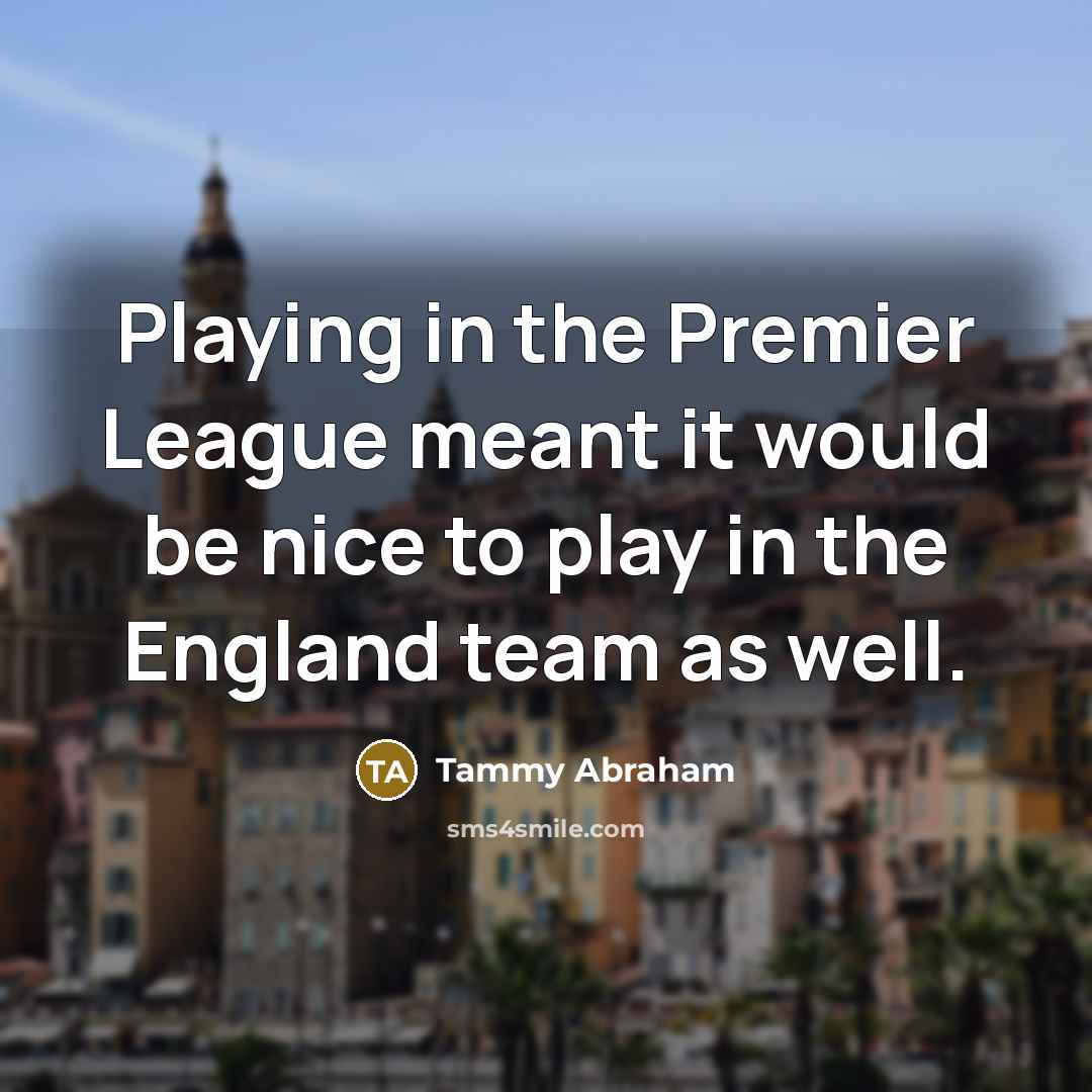 “Playing in the Premier League meant it would be nice…” quote by Tammy Abraham