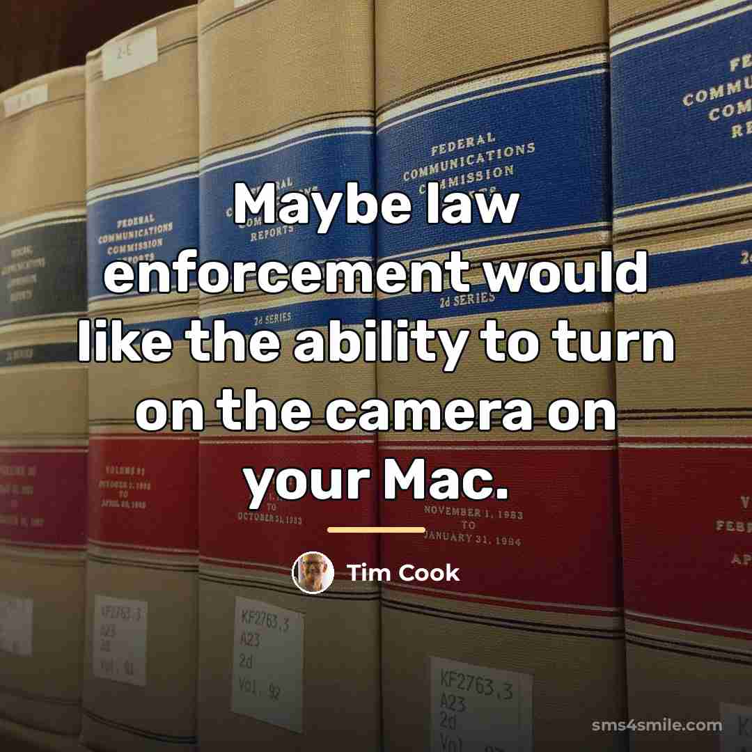 “Maybe law enforcement would like the ability to turn on…” quote by Tim Cook